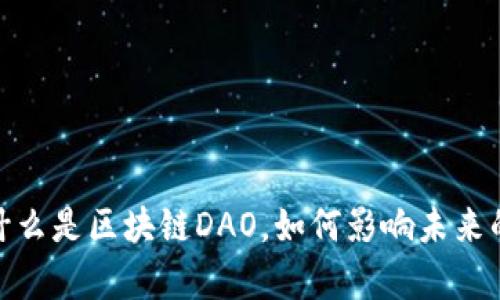 深入解析：什么是区块链DAO，如何影响未来的组织结构？