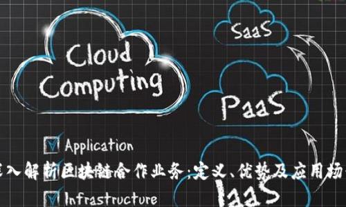 深入解析区块链合作业务：定义、优势及应用场景