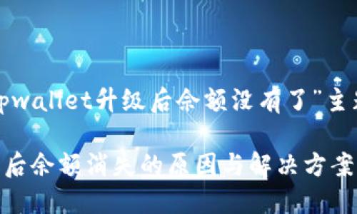 以下是围绕“tpwallet升级后佘额没有了”主题生成的内容：

TPWallet升级后余额消失的原因与解决方案