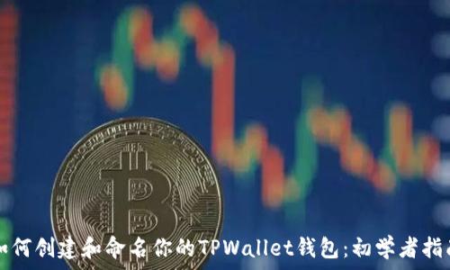  
如何创建和命名你的TPWallet钱包：初学者指南