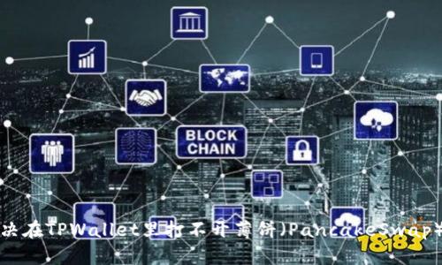 如何解决在TPWallet里打不开薄饼（PancakeSwap）的问题