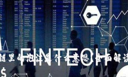 : 区块链里的泡沫是什么意思？全面解读与分析